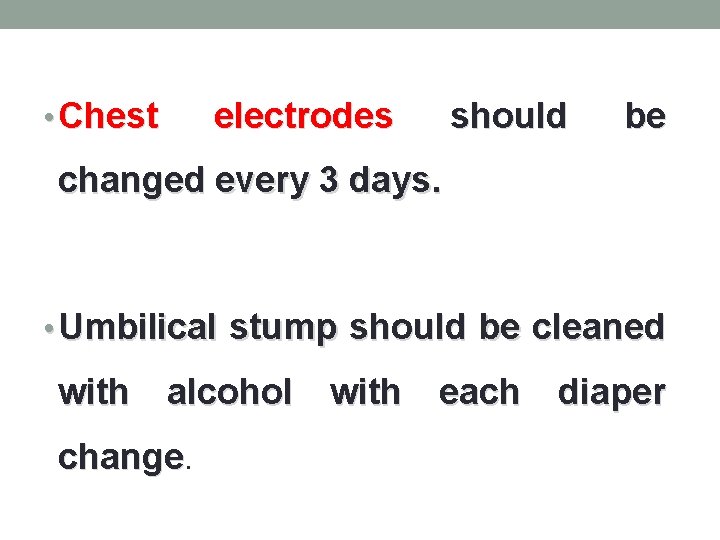  • Chest electrodes should be changed every 3 days. • Umbilical stump should