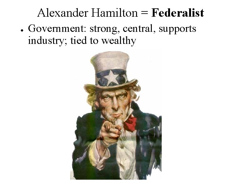 Alexander Hamilton = Federalist ● Government: strong, central, supports industry; tied to wealthy 