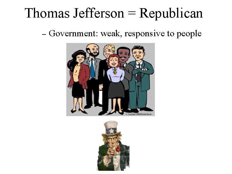 Thomas Jefferson = Republican – Government: weak, responsive to people 