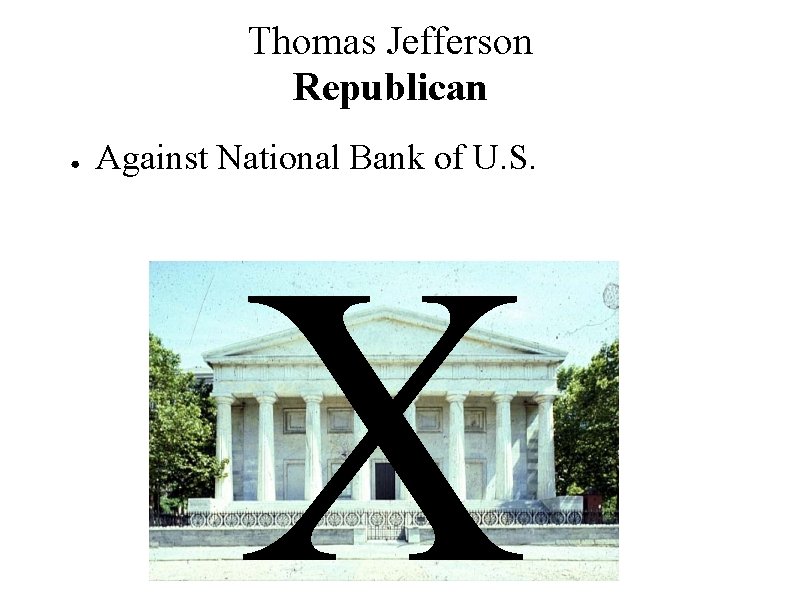 Thomas Jefferson Republican ● Against National Bank of U. S. X 