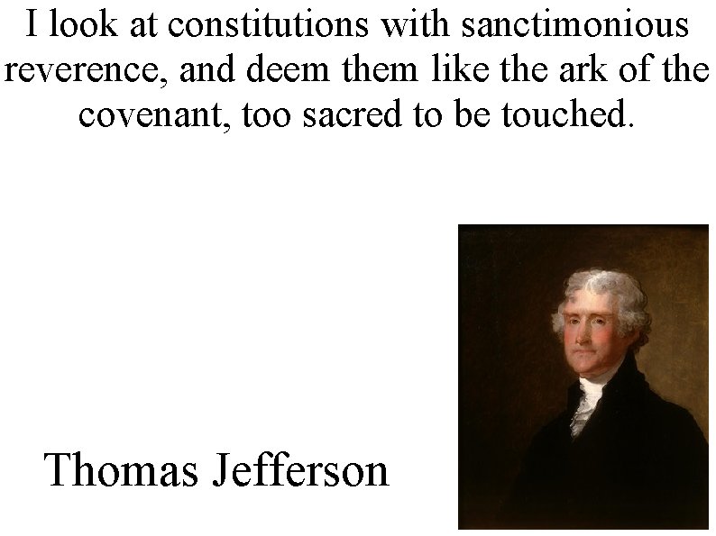 I look at constitutions with sanctimonious reverence, and deem them like the ark of