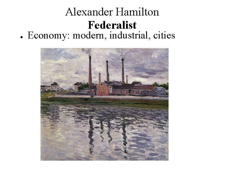 Alexander Hamilton Federalist ● Economy: modern, industrial, cities 