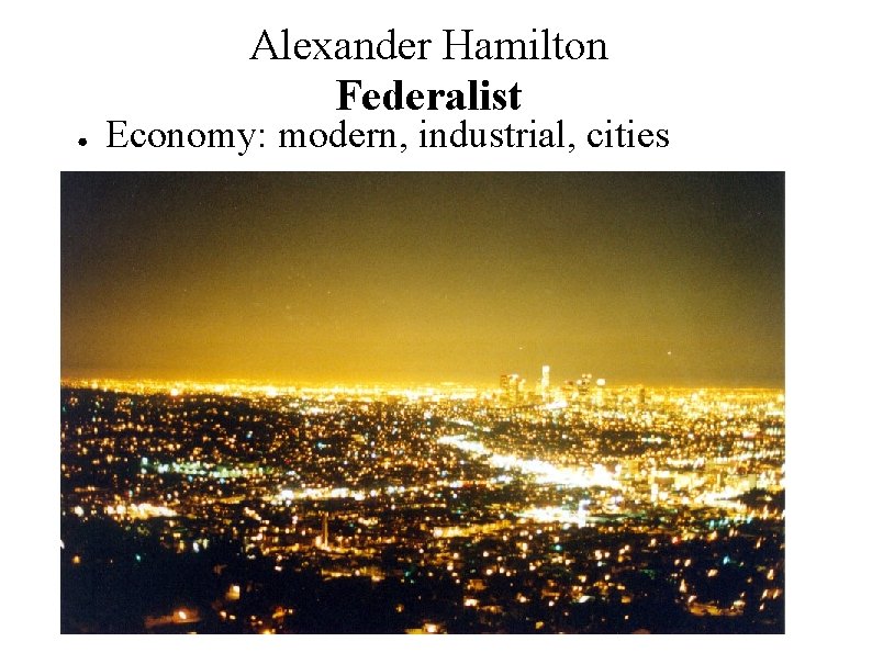 Alexander Hamilton Federalist ● Economy: modern, industrial, cities 