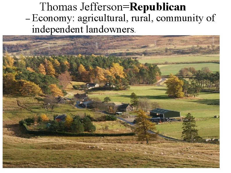 Thomas Jefferson=Republican – Economy: agricultural, rural, community of independent landowners. 