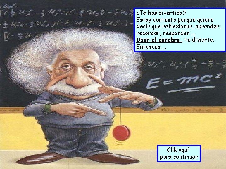 ¿Te has divertido? Estoy contento porque quiere decir que reflexionar, aprender, recordar, responder …