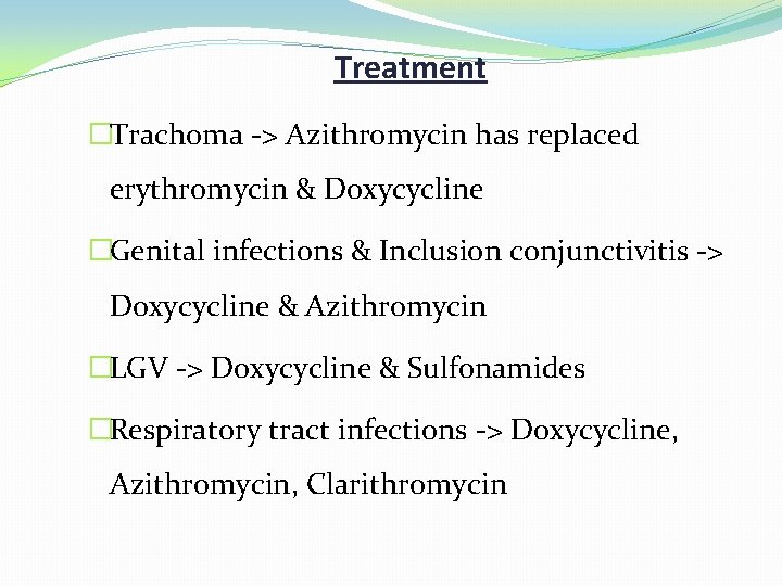 Treatment �Trachoma -> Azithromycin has replaced erythromycin & Doxycycline �Genital infections & Inclusion conjunctivitis