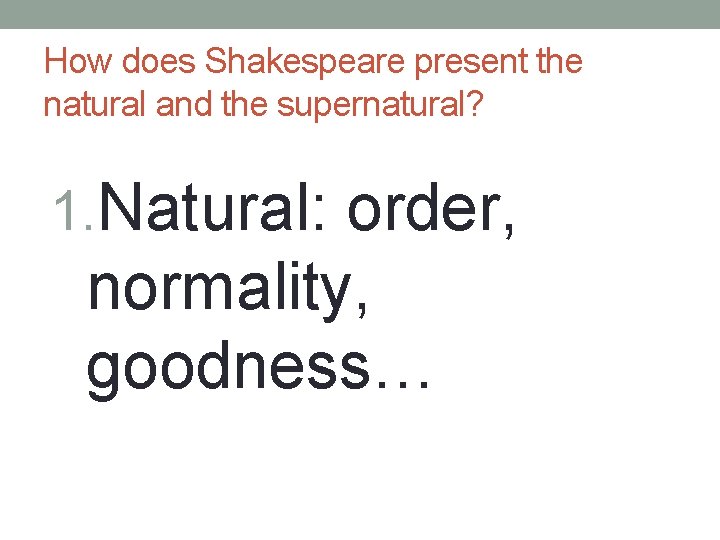 How does Shakespeare present the natural and the supernatural? 1. Natural: order, normality, goodness…