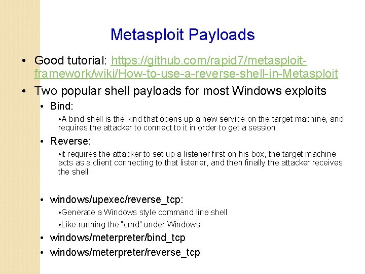 Metasploit Payloads • Good tutorial: https: //github. com/rapid 7/metasploitframework/wiki/How-to-use-a-reverse-shell-in-Metasploit • Two popular shell payloads