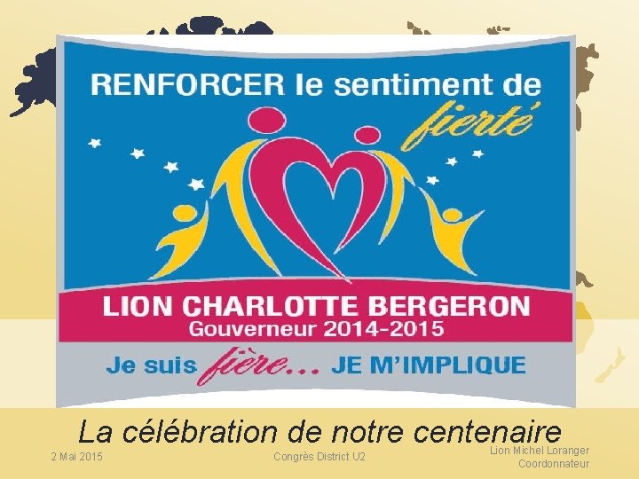 Part La célébration de notre centenaire 2 Mai 2015 Congrès District U 2 Lion