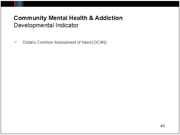 Community Mental Health & Addiction Developmental Indicator ü Ontario Common Assessment of Need (OCAN)