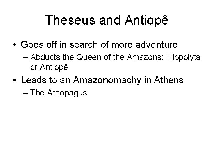 Theseus and Antiopê • Goes off in search of more adventure – Abducts the