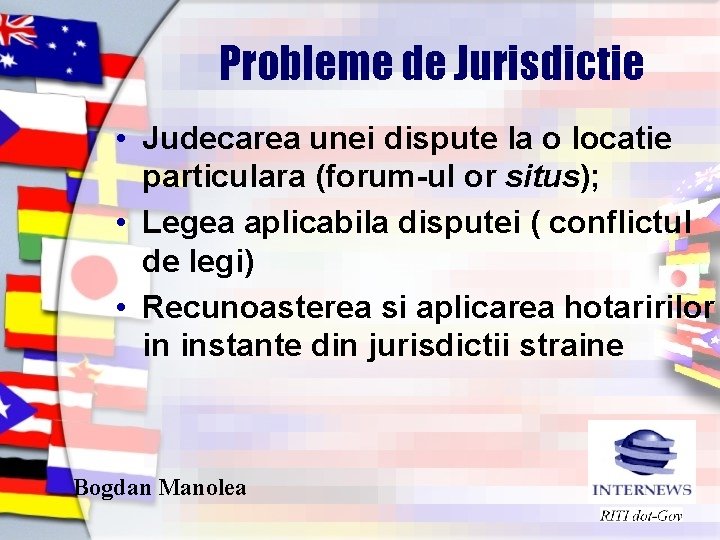 Probleme de Jurisdictie • Judecarea unei dispute la o locatie particulara (forum-ul or situs);