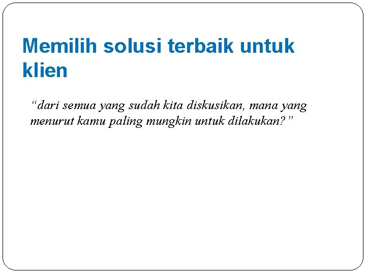 Memilih solusi terbaik untuk klien “dari semua yang sudah kita diskusikan, mana yang menurut