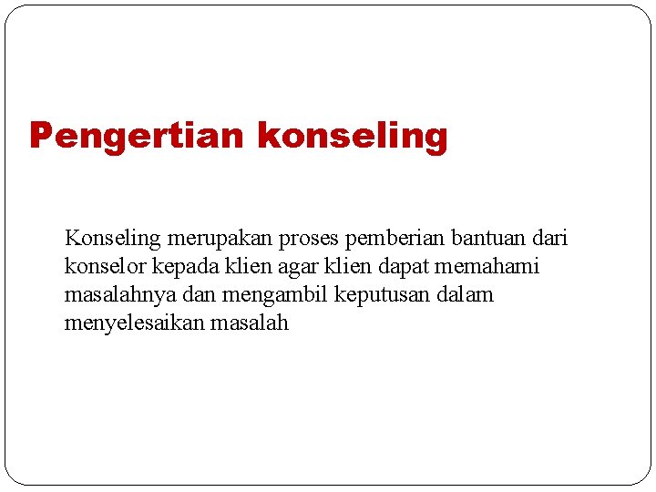 Pengertian konseling Konseling merupakan proses pemberian bantuan dari konselor kepada klien agar klien dapat