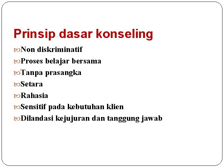 Prinsip dasar konseling Non diskriminatif Proses belajar bersama Tanpa prasangka Setara Rahasia Sensitif pada