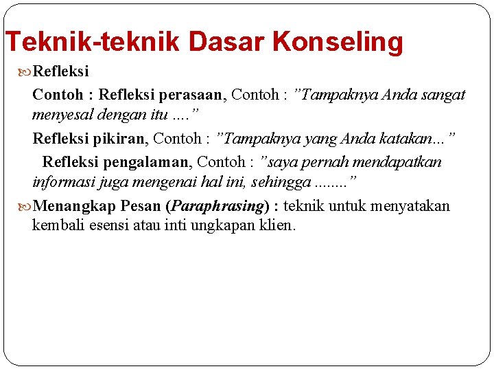 Teknik-teknik Dasar Konseling Refleksi Contoh : Refleksi perasaan, Contoh : ”Tampaknya Anda sangat menyesal