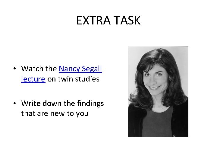 EXTRA TASK • Watch the Nancy Segall lecture on twin studies • Write down