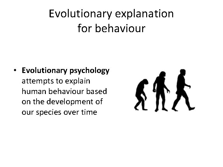 Evolutionary explanation for behaviour • Evolutionary psychology attempts to explain human behaviour based on