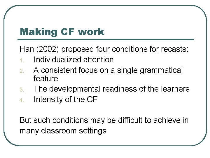 Making CF work Han (2002) proposed four conditions for recasts: 1. Individualized attention 2.