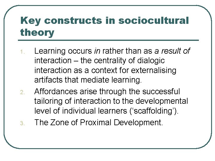 Key constructs in sociocultural theory 1. 2. 3. Learning occurs in rather than as