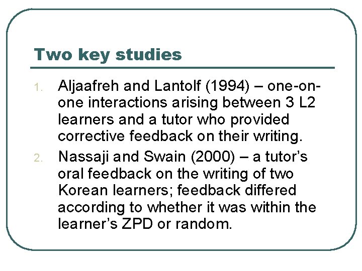 Two key studies 1. 2. Aljaafreh and Lantolf (1994) – one-onone interactions arising between