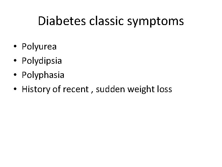 Diabetes classic symptoms • • Polyurea Polydipsia Polyphasia History of recent , sudden weight