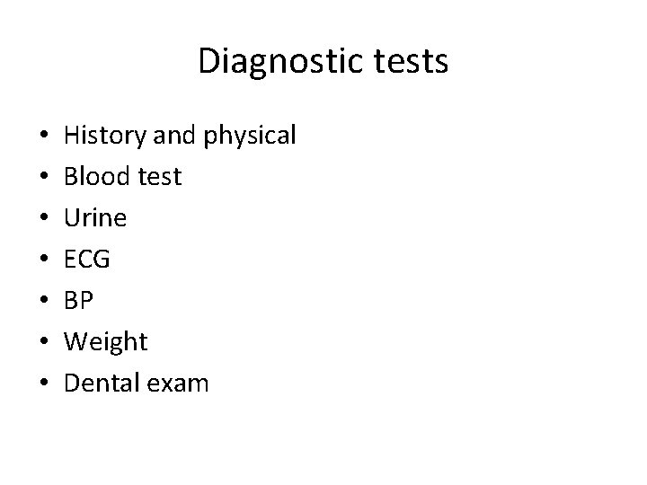 Diagnostic tests • • History and physical Blood test Urine ECG BP Weight Dental