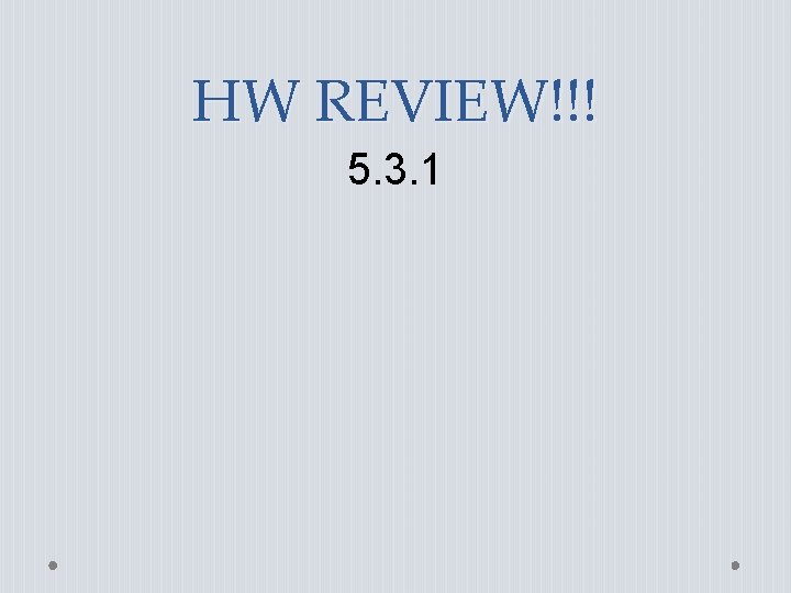 HW REVIEW!!! 5. 3. 1 