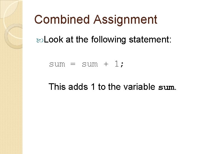 Combined Assignment Look at the following statement: sum = sum + 1; This adds