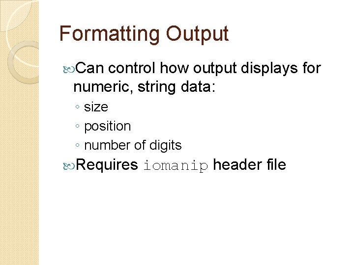 Formatting Output Can control how output displays for numeric, string data: ◦ size ◦