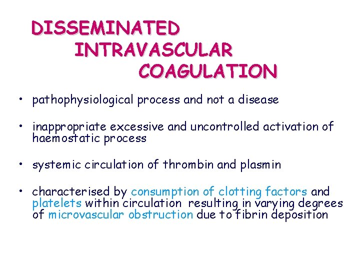 DISSEMINATED INTRAVASCULAR COAGULATION • pathophysiological process and not a disease • inappropriate excessive and