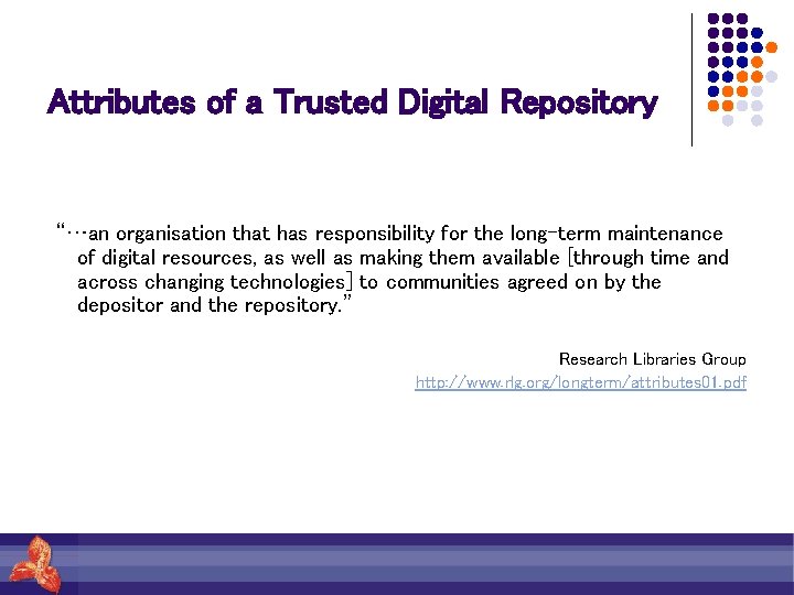 Attributes of a Trusted Digital Repository “…an organisation that has responsibility for the long-term