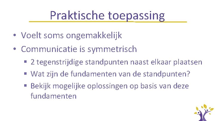 Praktische toepassing • Voelt soms ongemakkelijk • Communicatie is symmetrisch § 2 tegenstrijdige standpunten