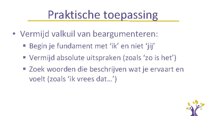 Praktische toepassing • Vermijd valkuil van beargumenteren: § Begin je fundament met ‘ik’ en