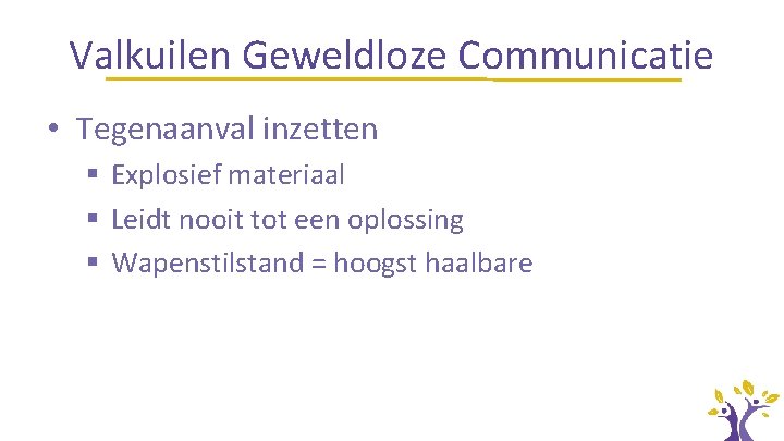 Valkuilen Geweldloze Communicatie • Tegenaanval inzetten § Explosief materiaal § Leidt nooit tot een