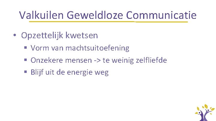 Valkuilen Geweldloze Communicatie • Opzettelijk kwetsen § Vorm van machtsuitoefening § Onzekere mensen ->