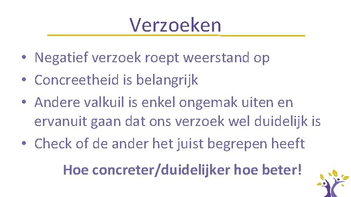 Verzoeken • Negatief verzoek roept weerstand op • Concreetheid is belangrijk • Andere valkuil