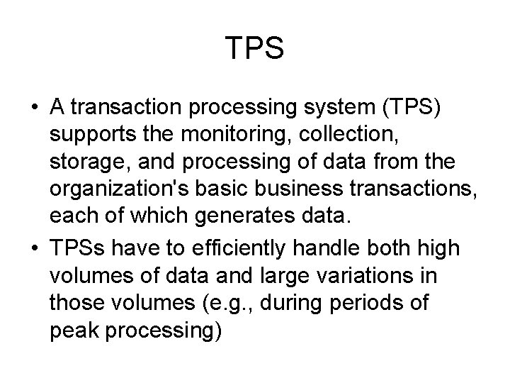 TPS • A transaction processing system (TPS) supports the monitoring, collection, storage, and processing