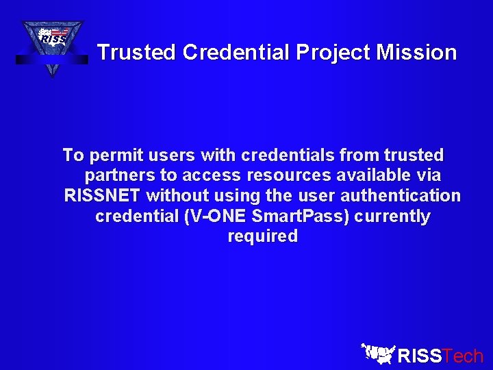 RISS Trusted Credential Project Mission To permit users with credentials from trusted partners to