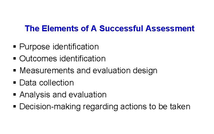 The Elements of A Successful Assessment § Purpose identification § Outcomes identification § Measurements