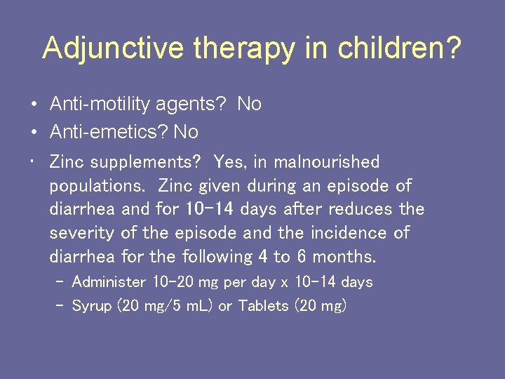 Adjunctive therapy in children? • Anti-motility agents? No • Anti-emetics? No • Zinc supplements?