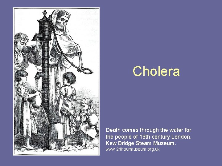 Cholera Death comes through the water for the people of 19 th century London.
