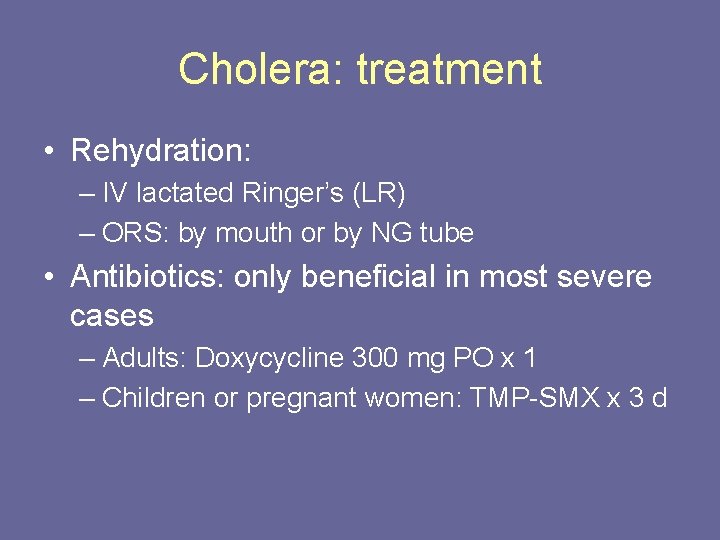 Cholera: treatment • Rehydration: – IV lactated Ringer’s (LR) – ORS: by mouth or