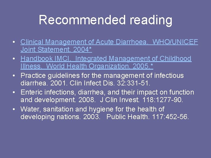 Recommended reading • Clinical Management of Acute Diarrhoea. WHO/UNICEF Joint Statement. 2004* • Handbook
