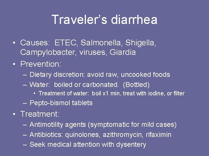 Traveler’s diarrhea • Causes: ETEC, Salmonella, Shigella, Campylobacter, viruses, Giardia • Prevention: – Dietary