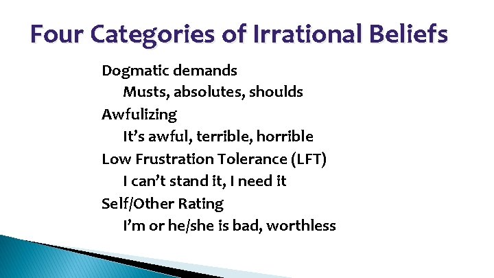 Four Categories of Irrational Beliefs • • Dogmatic demands – Musts, absolutes, shoulds Awfulizing