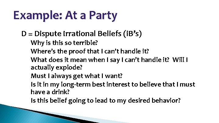 Example: At a Party • D = Dispute Irrational Beliefs (i. B’s) – Why