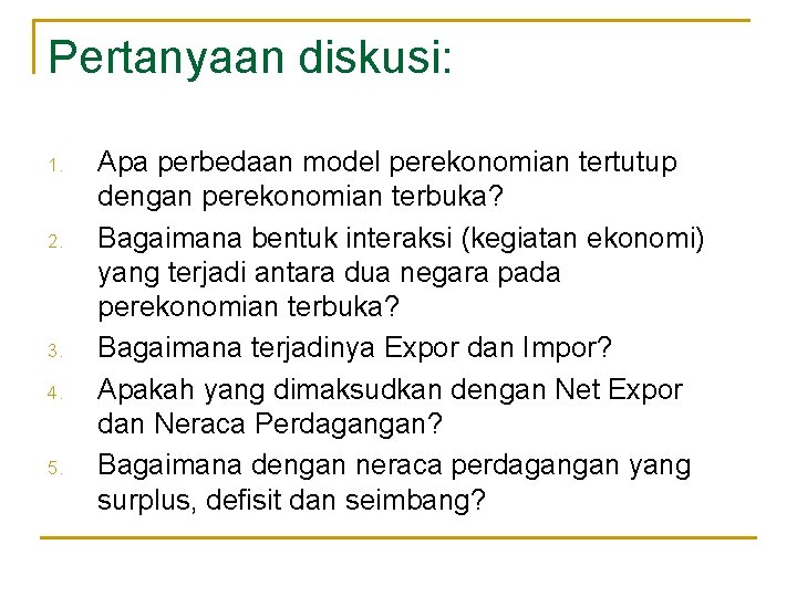 Pertanyaan diskusi: 1. 2. 3. 4. 5. Apa perbedaan model perekonomian tertutup dengan perekonomian