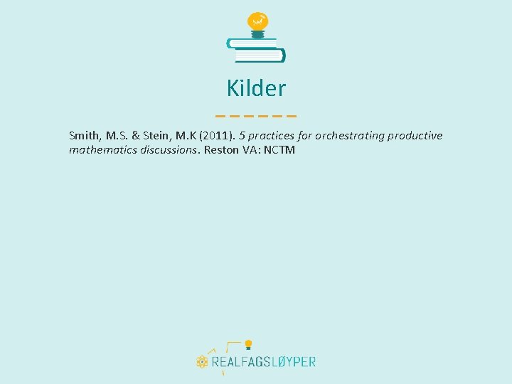 Kilder Smith, M. S. & Stein, M. K (2011). 5 practices for orchestrating productive