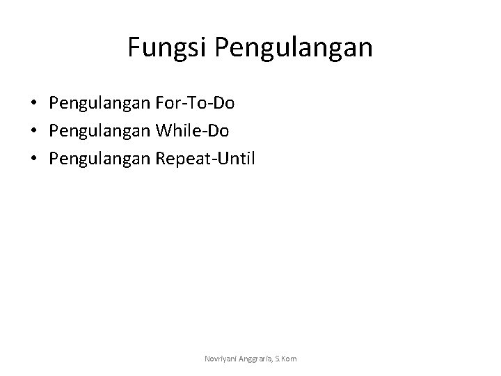 Fungsi Pengulangan • Pengulangan For-To-Do • Pengulangan While-Do • Pengulangan Repeat-Until Novriyani Anggraria, S.